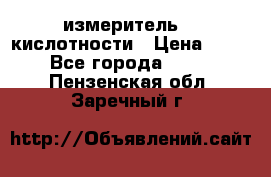 измеритель    кислотности › Цена ­ 380 - Все города  »    . Пензенская обл.,Заречный г.